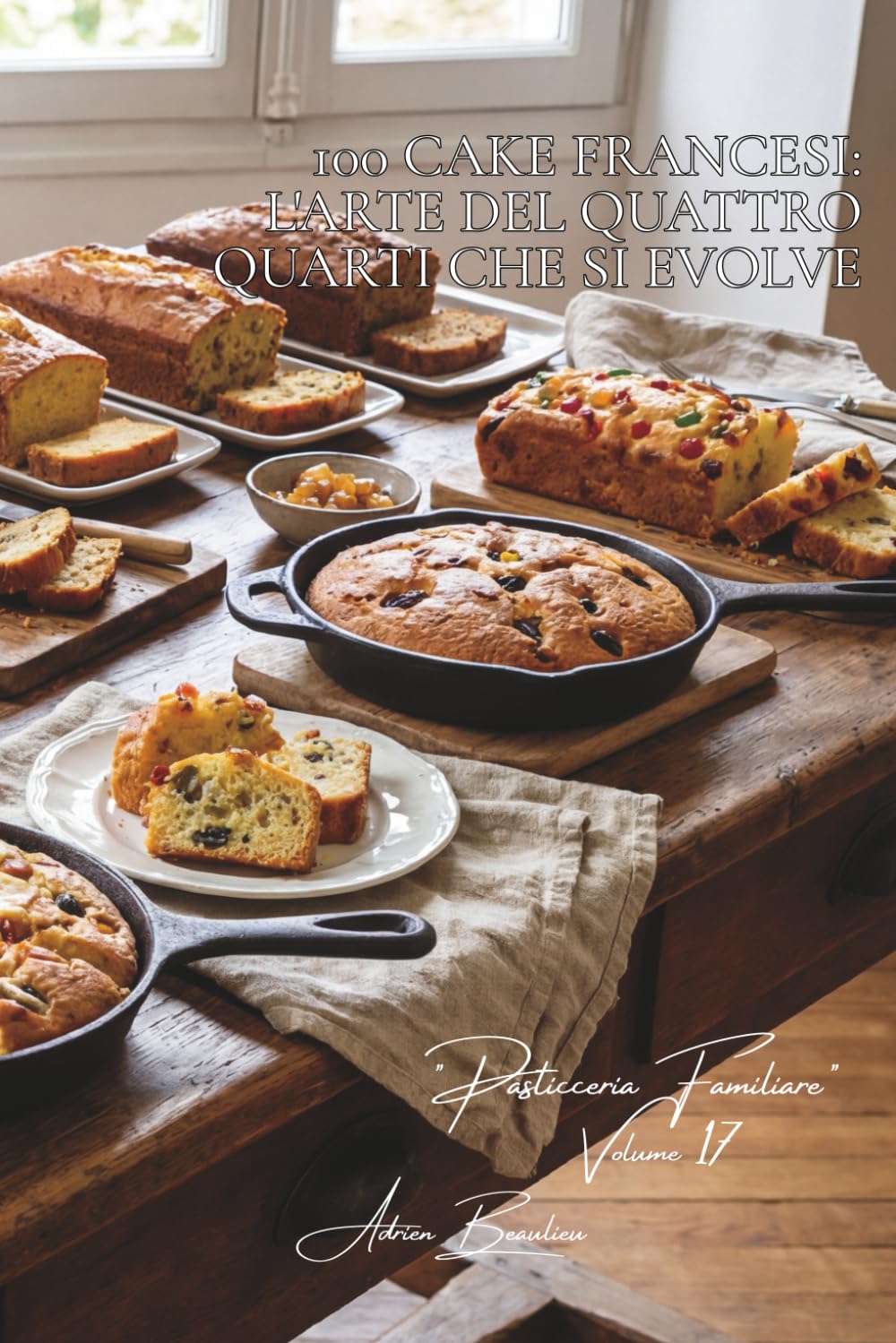 100 cake francesi: l'arte del quattro quarti che si evolve: Limone, canditi, salati... il cake francese che si reinventa. (Serie Panetteria & Dolcezze ... "Pasticceria Familiare" (6 volumi))