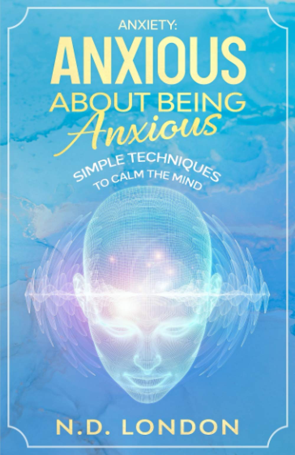 Anxiety: Anxious about being anxious: Simple techniques to calm the mind