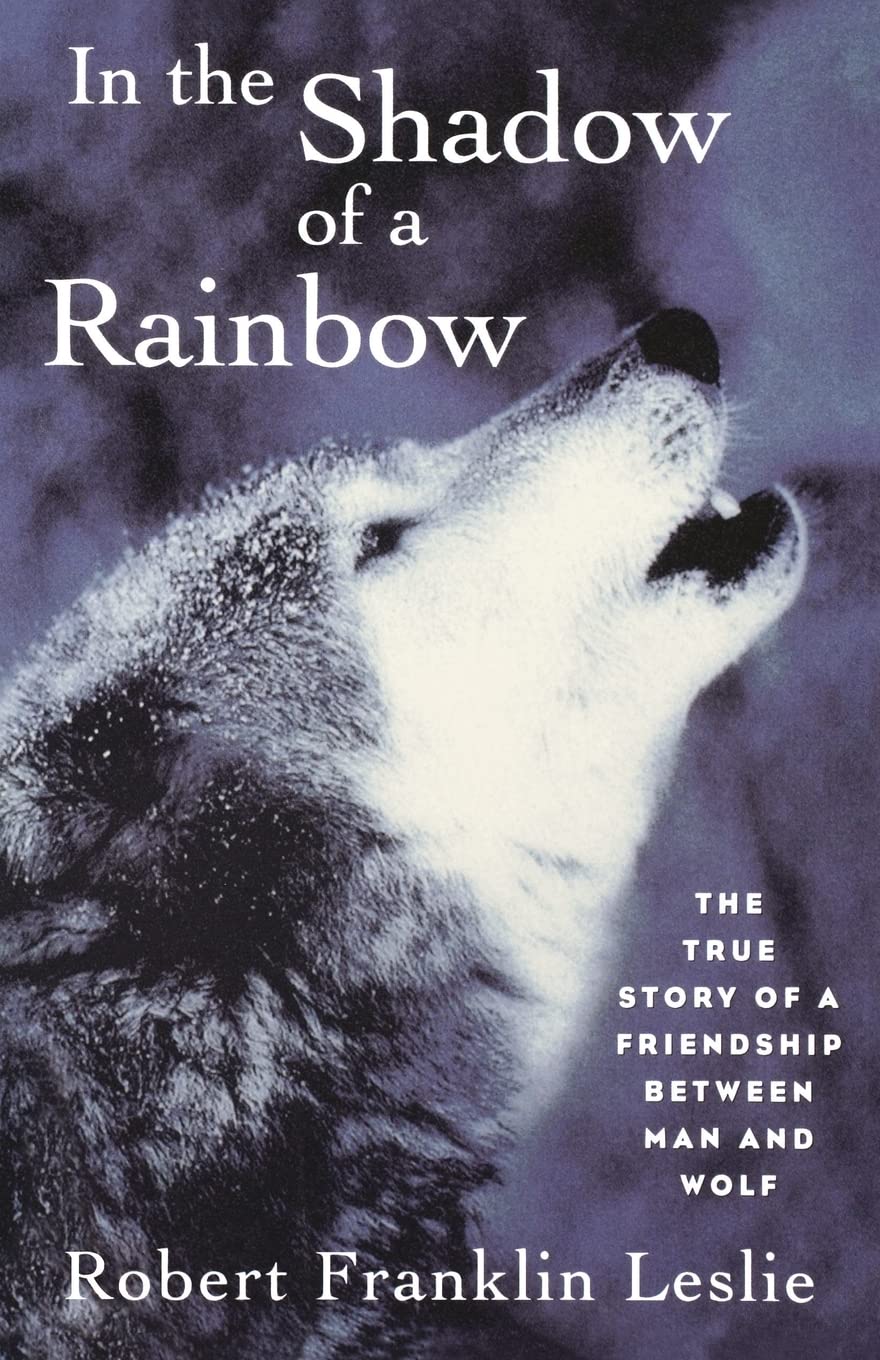 In the Shadow of a Rainbow: The True Story Of A Friendship Between Man And Wolf