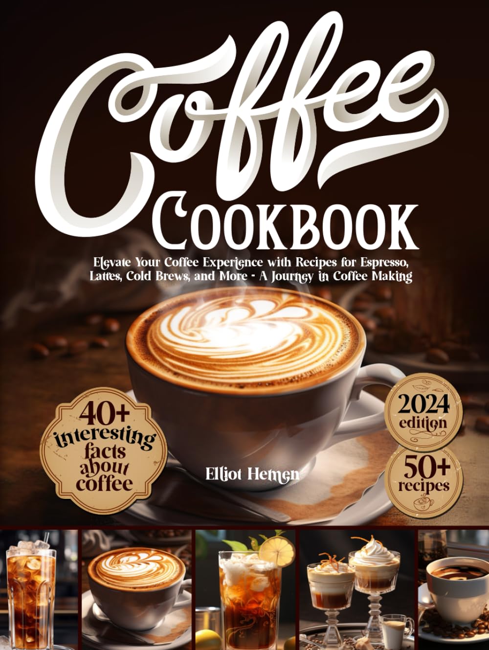 Coffee Cookbook: Elevate Your Coffee Experience with Recipes for Espresso, Lattes, Cold Brews, and More - A Journey in Coffee Making