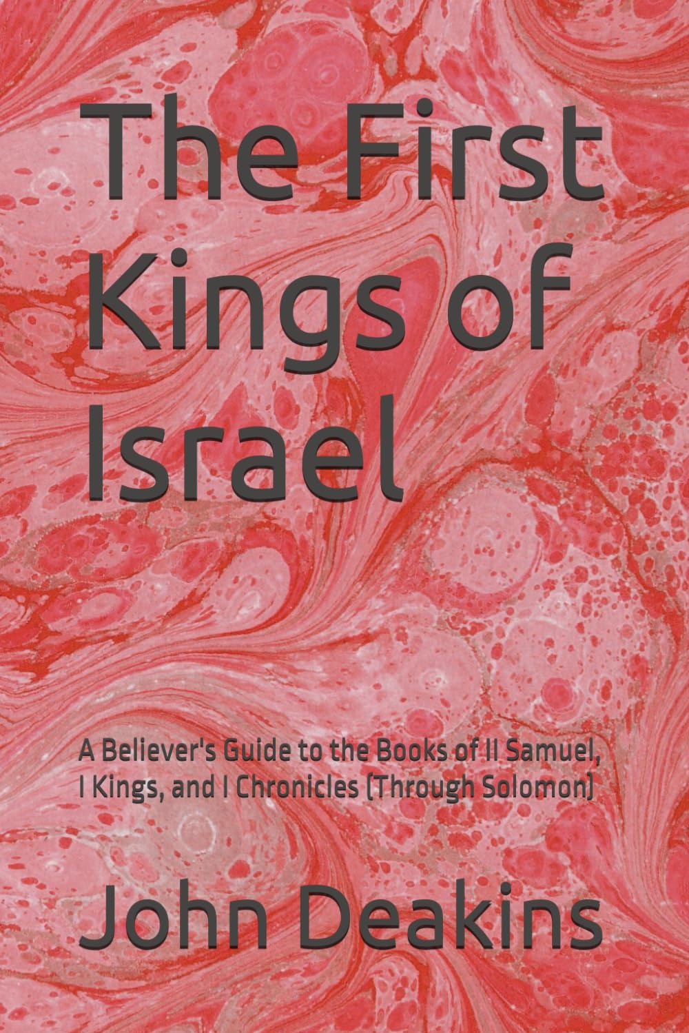 The First Kings of Israel: A Believer's Guide to the Books of II Samuel, I Kings, and I Chronicles (Through Solomon)