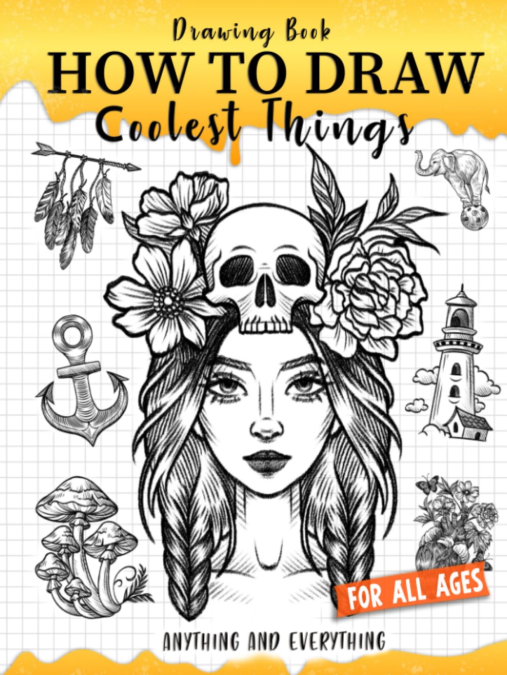 How to Draw Coolest Things Anything and Everything: Unlock Your Imagination and Master the Art of Sketching. Step-by-Step Guide for Beginners Artist