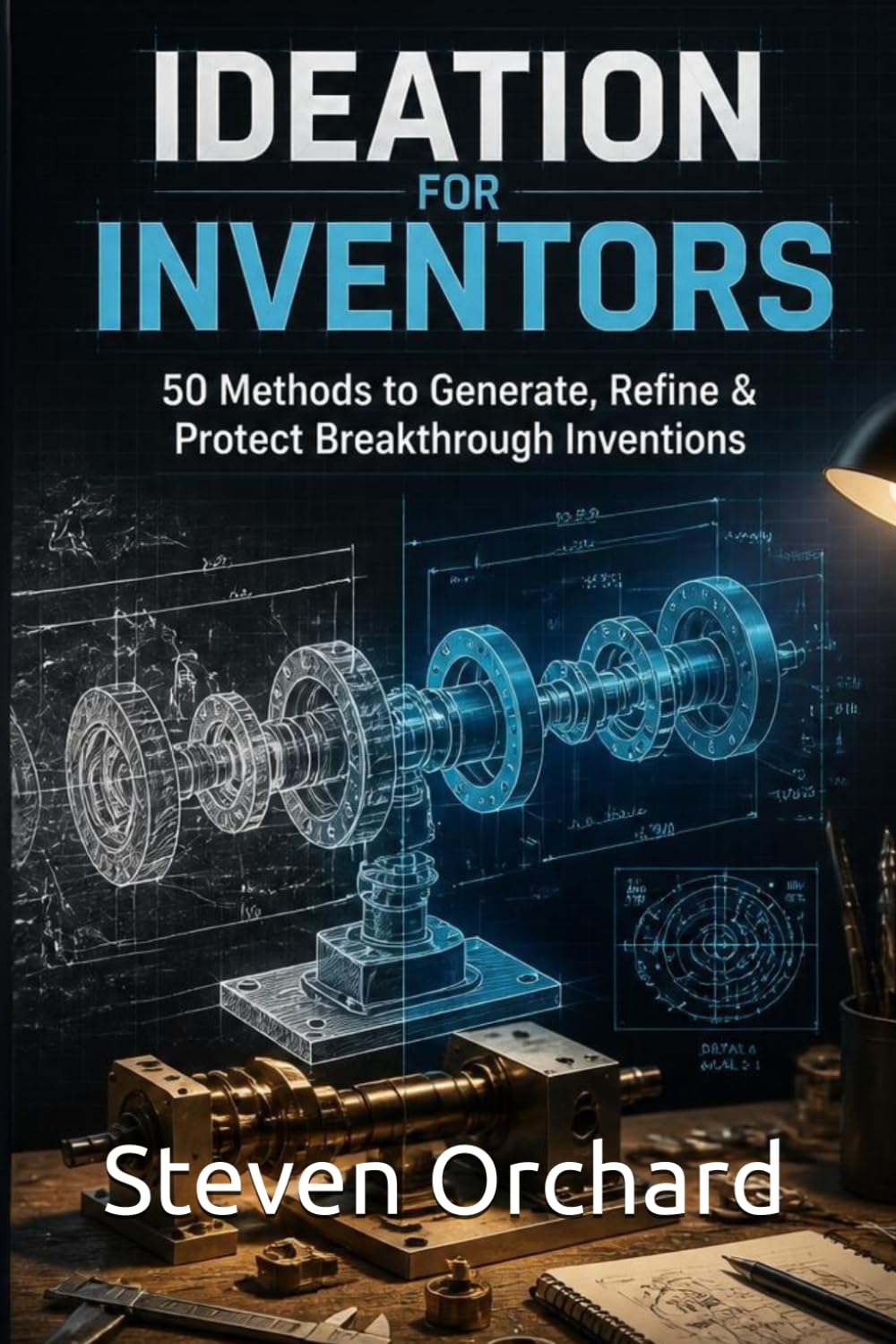 Ideation for Inventors: 50 Methods to Generate, Refine & Protect Breakthrough Inventions