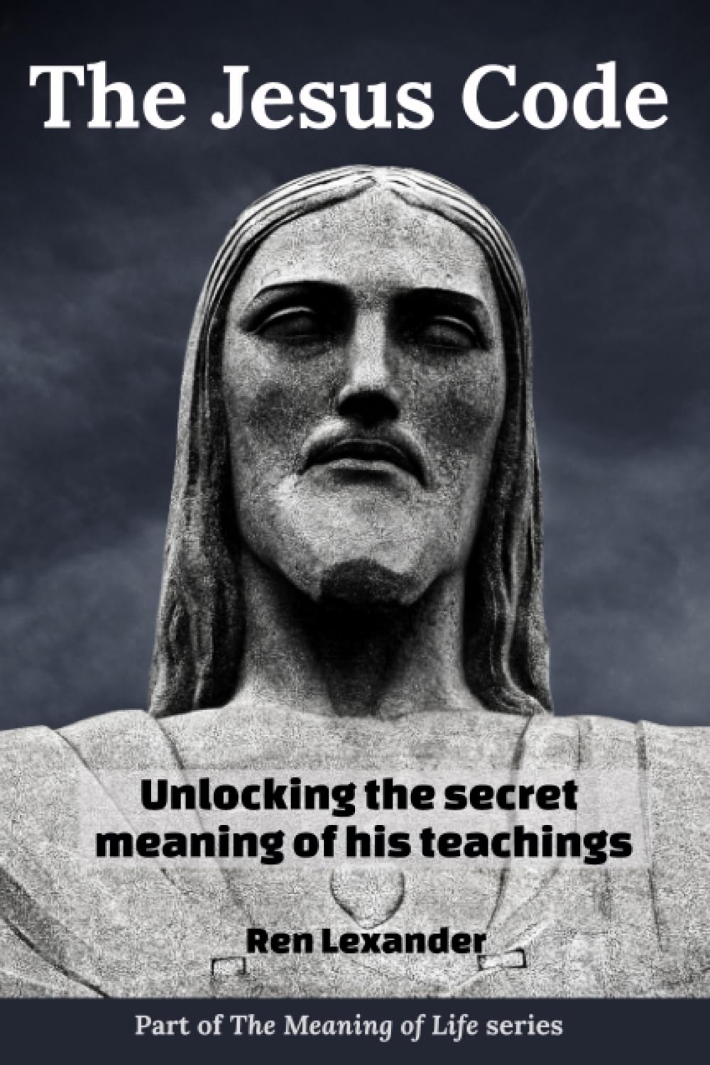 The Jesus Code: Unlocking the secret meaning of his teachings (The Meaning of Life)
