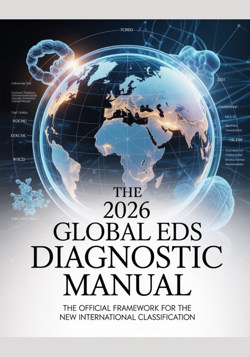 THE 2026 GLOBAL EDS DIAGNOSTIC MANUAL: The Official Framework for the New International Classification: A Reference-Grade Technical Manual for ... (The ED Syndrome Complete Guide Series)