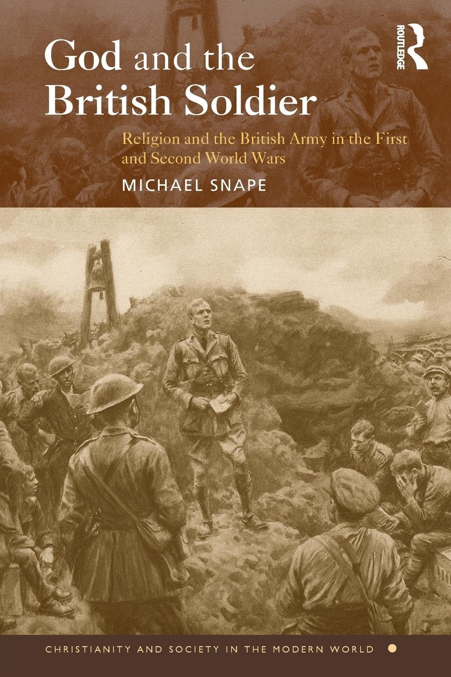 God and the British Soldier: Religion and the British Army in the First and Second World Wars (Christianity and Society in the Modern World)