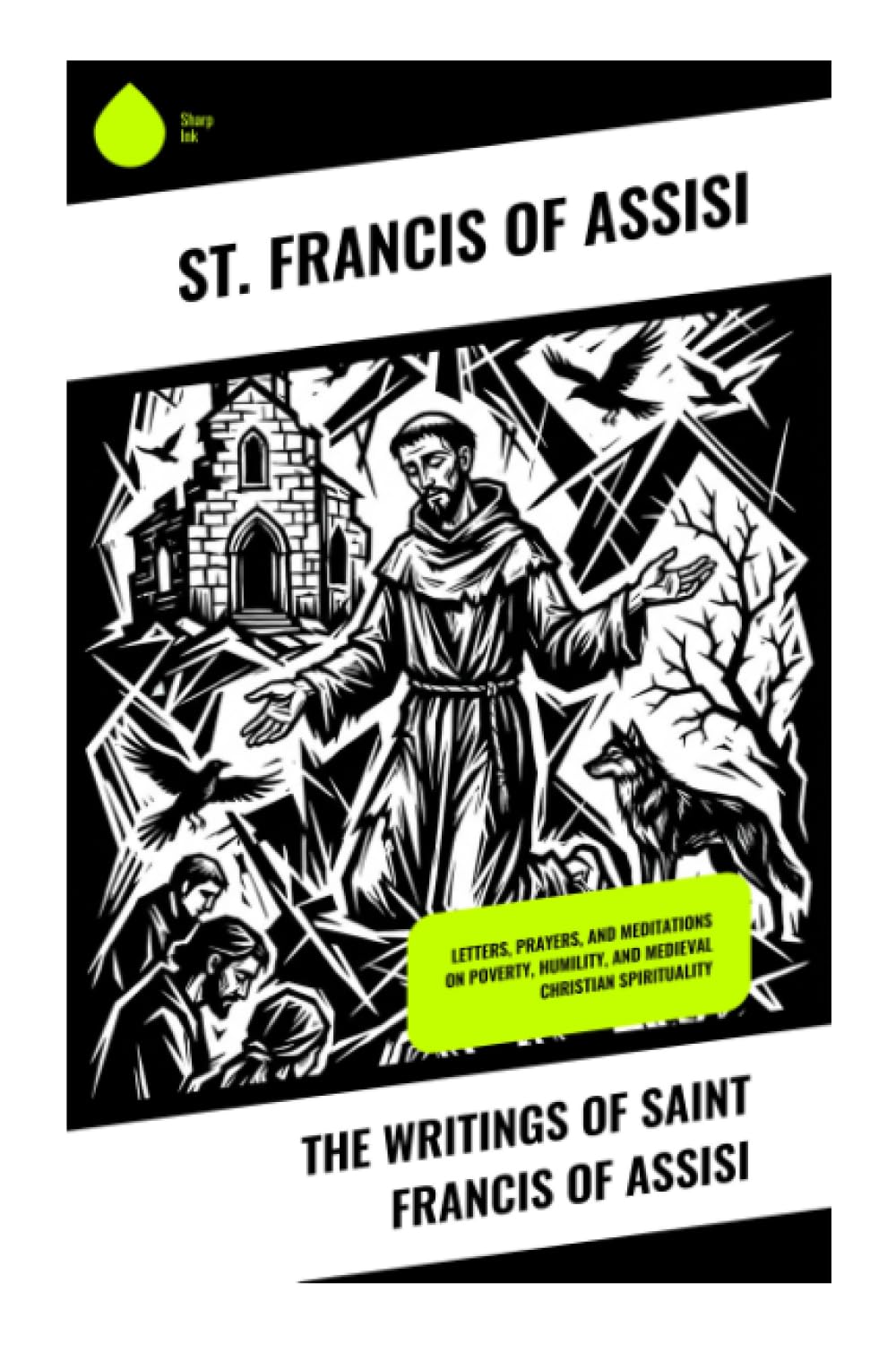 The Writings of Saint Francis of Assisi: Letters, Prayers, and Meditations on Poverty, Humility, and Medieval Christian Spirituality