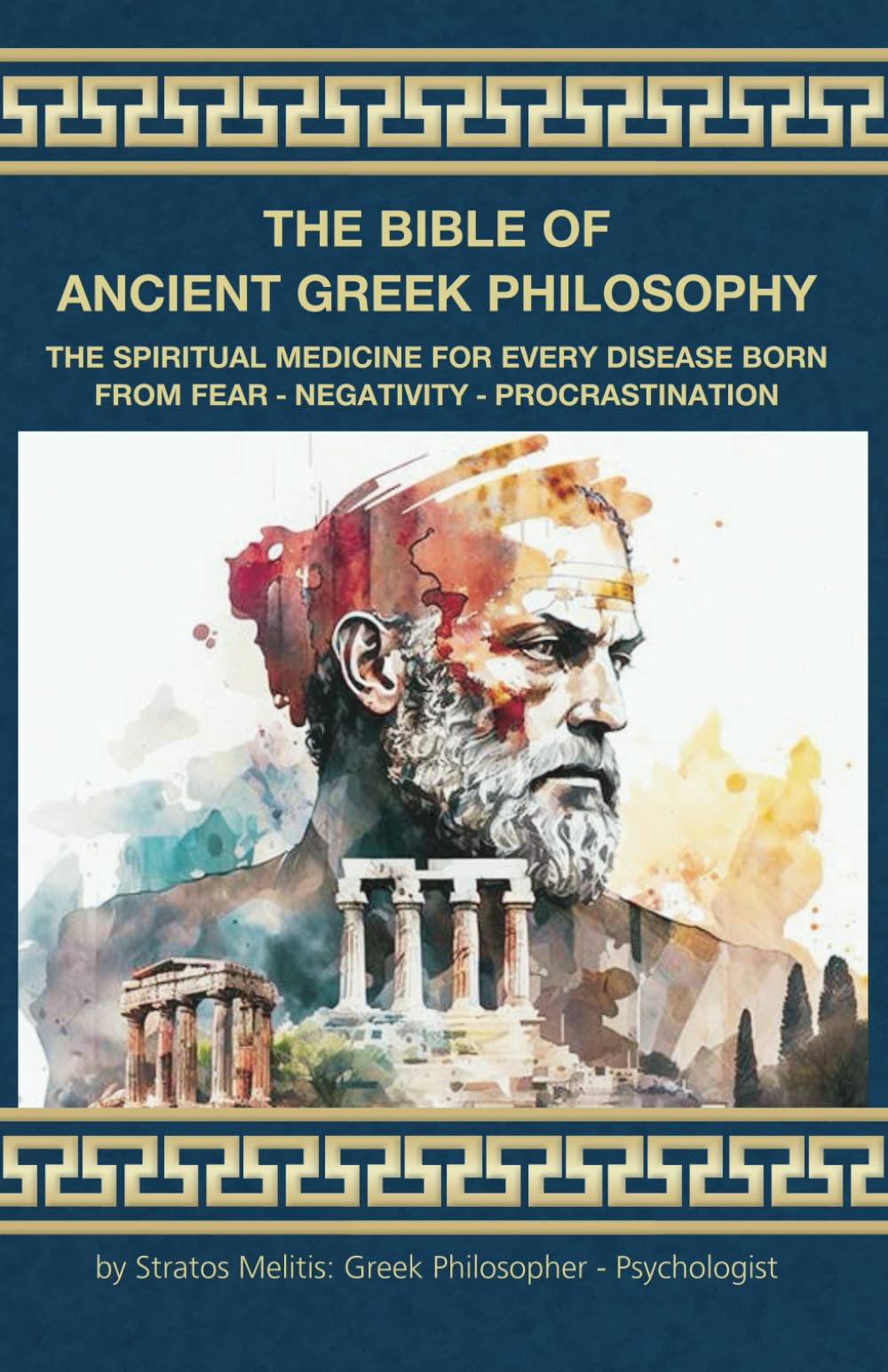 THE BIBLE OF ANCIENT GREEK PHILOSOPHY: The spiritual medicine for every disease born from fear negativity and procrastination