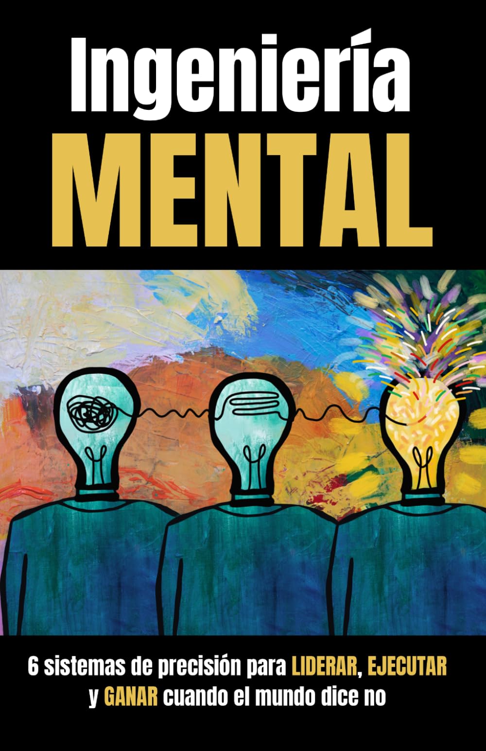 Ingeniería mental: 6 sistemas de precisión para ejecutar, liderar y ganar cuando el mundo dice no