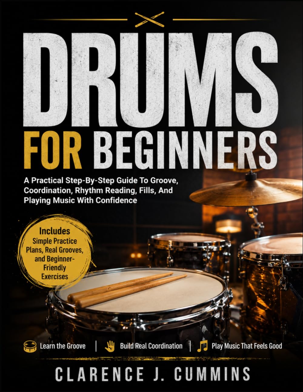 DRUMS FOR BEGINNERS: A Practical Step-By-Step Guide To Groove, Coordination, Rhythm Reading, Fills, And Playing Music With Confidence