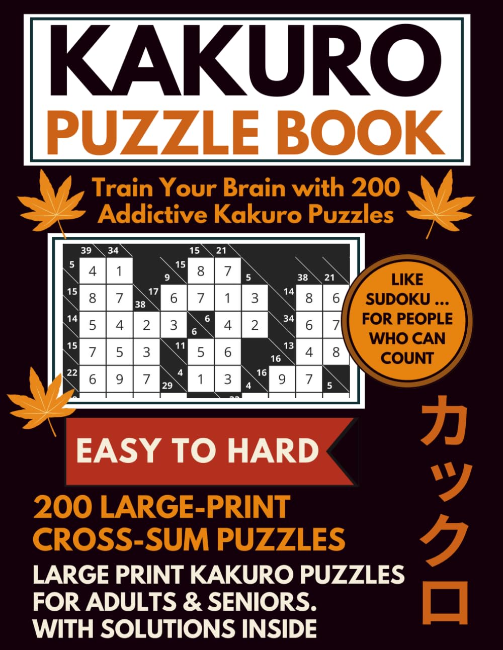 Kakuro Puzzle Book (EASY TO HARD) - Train Your Brain with 200 Addictive Kakuro Puzzles: 200 Easy to Hard Large-Print Cross Sum Puzzles for Adults & ... and Fun! Includes Instructions and Solutions