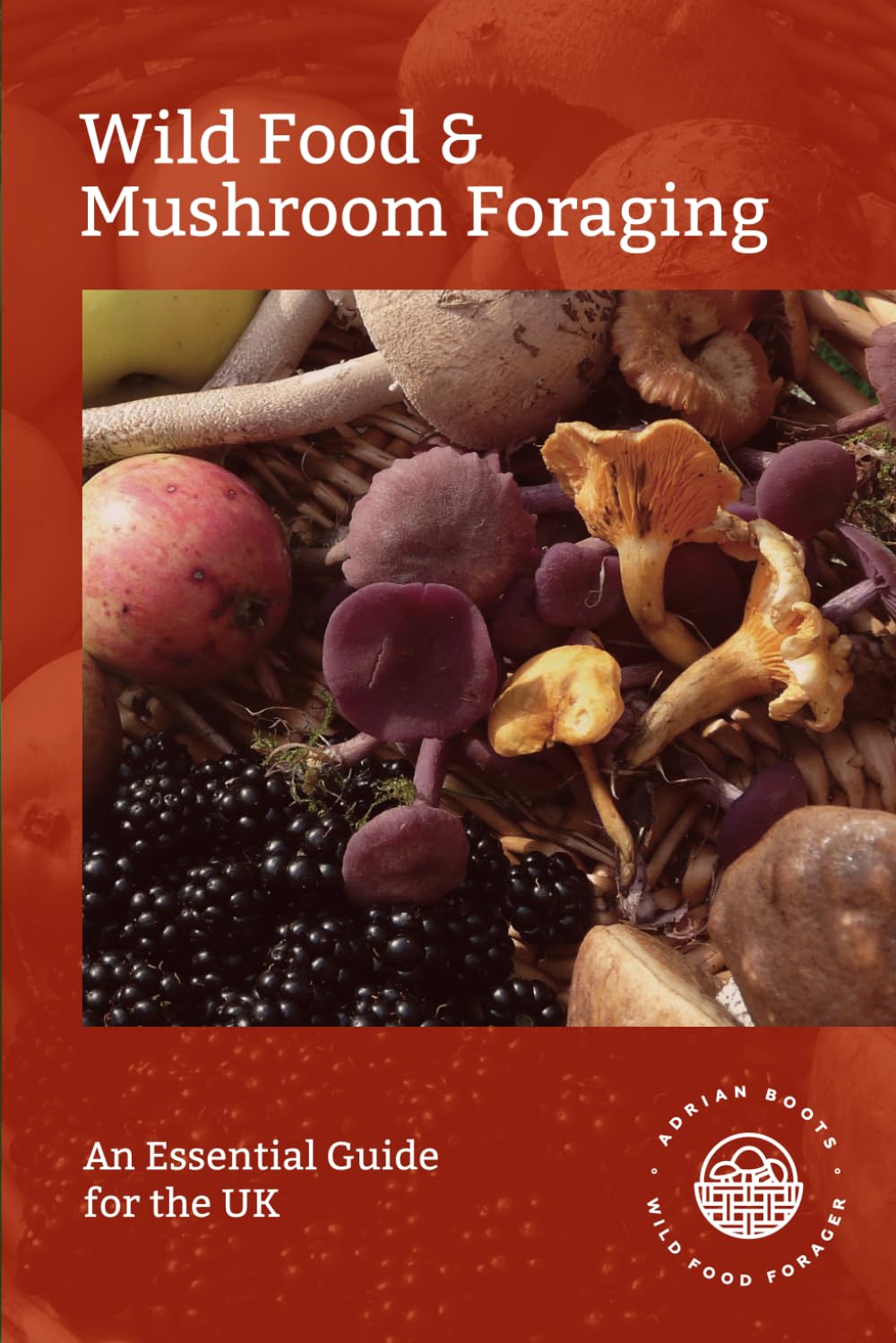 Adrian BootsWild Food & Mushroom Foraging: An Essential Guide for the UK