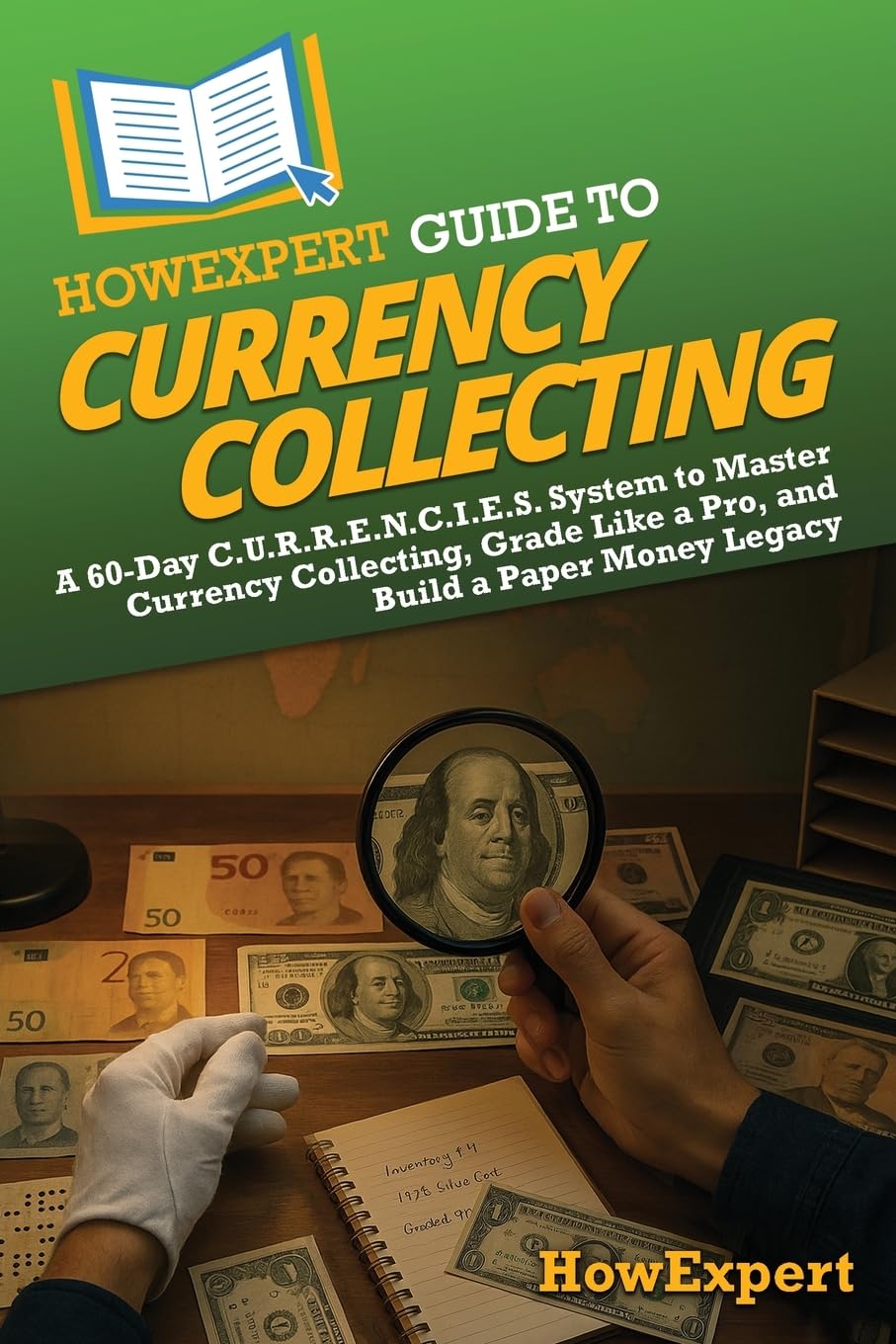 HowExpert Guide to Currency Collecting: A 60-Day C.U.R.R.E.N.C.I.E.S. System to Master Currency Collecting, Grade Like a Pro, and Build a Paper Money
