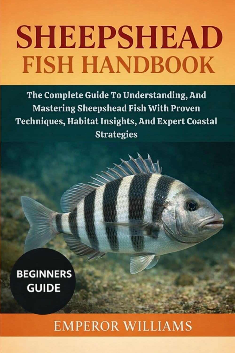 SHEEPSHEAD FISH HANDBOOK: The Complete Guide To Understanding, And Mastering Sheepshead Fish With Proven Techniques, Habitat Insights, Baits, And Expert Coastal Strategies