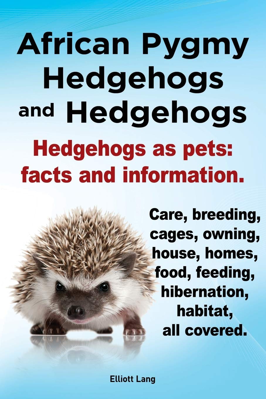 African Pygmy Hedgehogs and Hedgehogs. Hedgehogs as Pets: Facts and Information. Care, Breeding, Cages, Owning, House, Homes, Food, Feeding, Hibernation, Habitat, All Covered