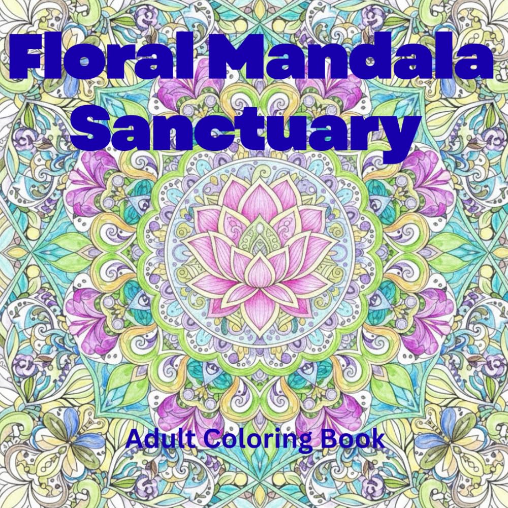 Floral Mandala Sanctuary: 50 Stress-Relieving Patterns • An Adult Coloring Book for Mindfulness, Anxiety Relief & Inner Peace: 50 Stress-Relieving ... for Mindfulness, Anxiety Relief & Inner Peace