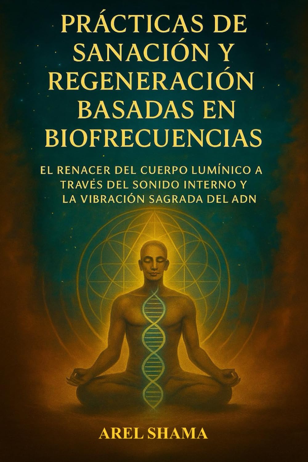 PRÁCTICAS DE SANACIÓN Y REGENERACIÓN BASADAS EN BIOFRECUENCIAS: El Renacer Del Cuerpo Lumínico A Través Del Sonido Interno Y La Vibración Sagrada Del ADN