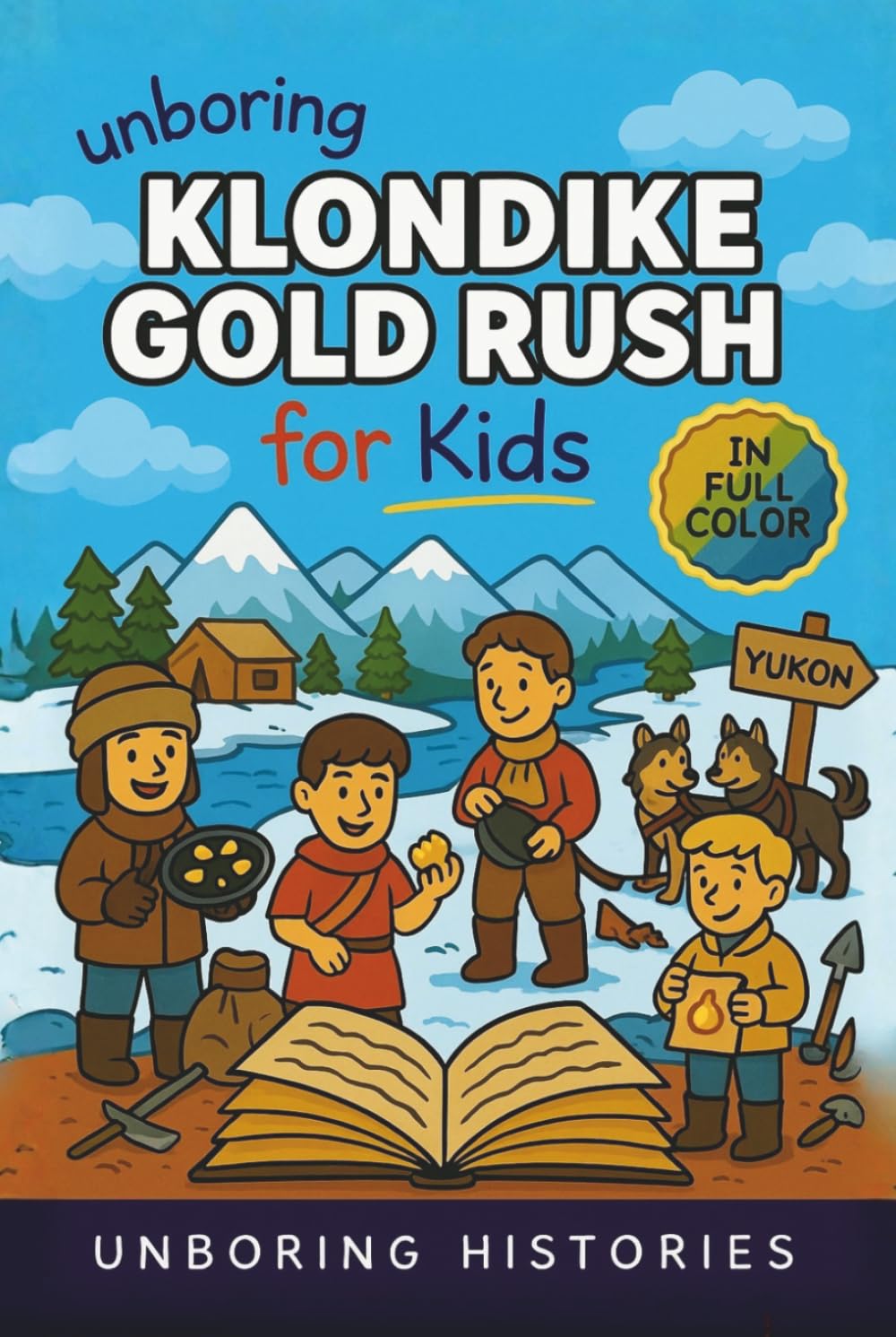 Unboring Klondike Gold Rush for Kids: Funny, Interesting, Concise Guide to the Klondike’s Gold Fever, Dangerous Trails, and Wild True Stories You ... History for Kids with Full Colored Pictures)