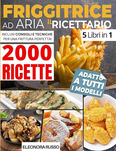 FRIGGITRICE AD ARIA: IL RICETTARIO: 2000 Ricette Croccanti per Friggere, Grigliare e Arrostire i Tuoi Piatti in Pochissimi Minuti. Inclusi Consigli e Tecniche per Una Frittura Perfetta!