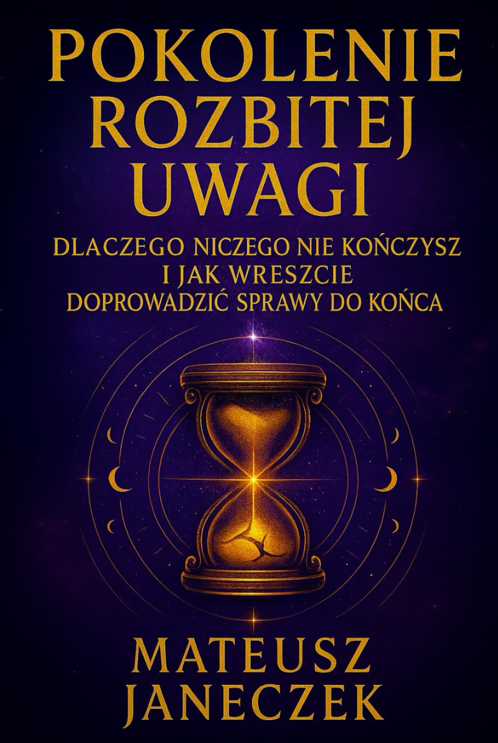 Pokolenie Rozbitej Uwagi - Dlaczego niczego nie kończysz i jak wreszcie doprowadzić sprawy do końca