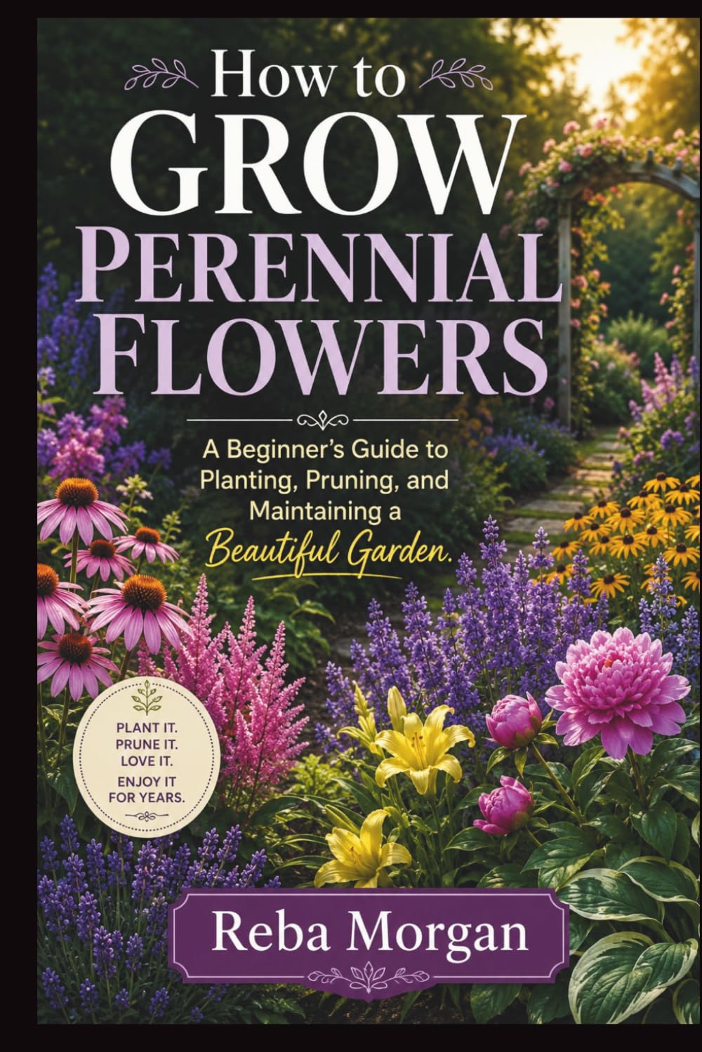 How to Grow Perennial Flowers: A Beginner’s Guide to Planting, Pruning, and Maintaining a Beautiful Garden