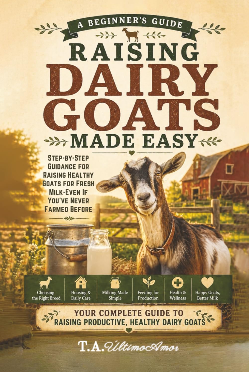 Raising Dairy Goats Made Easy:: Step-by-Step Guidance for Raising Healthy Goats for Fresh Milk - Even if You've Never Farmed Before (Backyard Homesteading Made Simple)