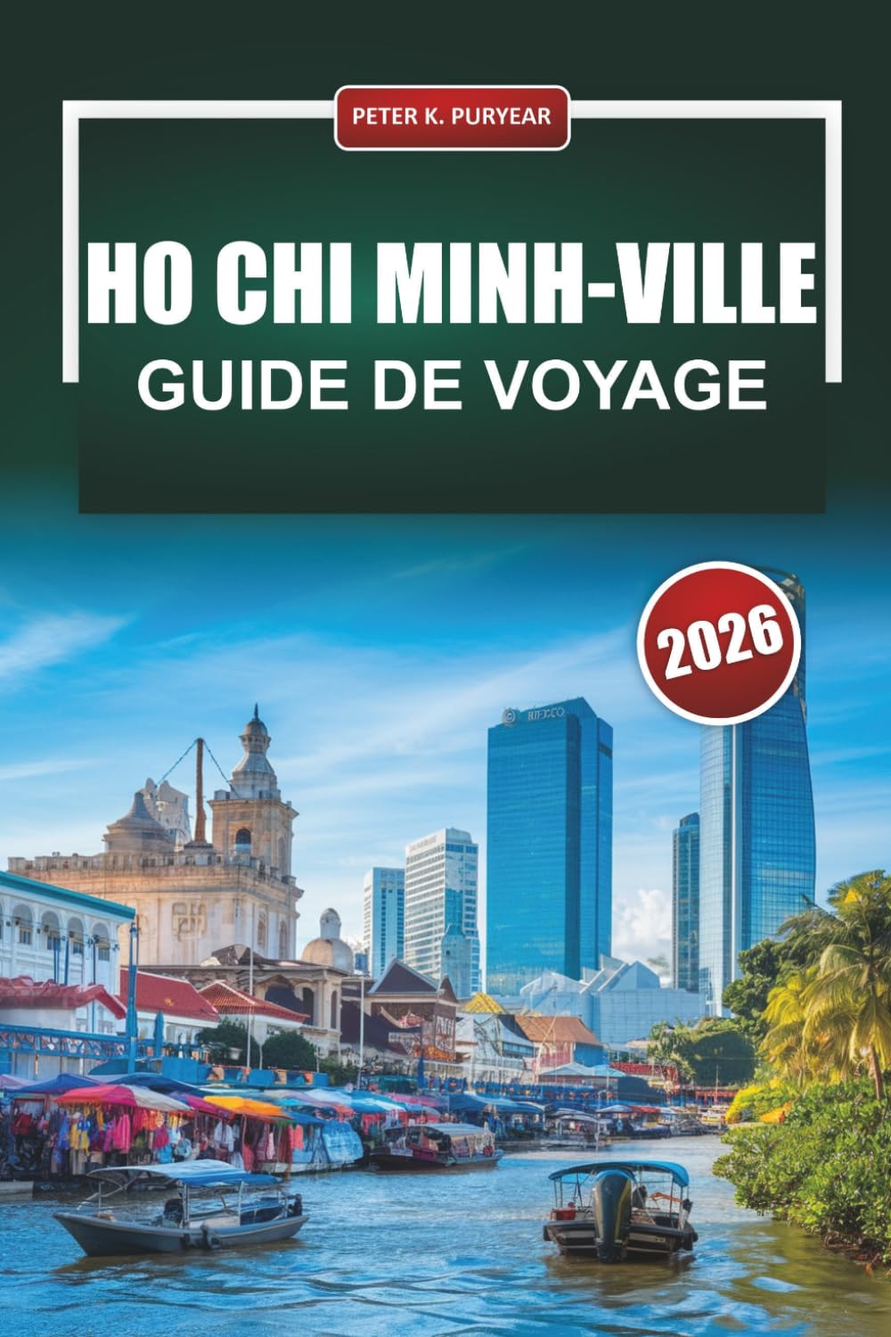 HO CHI MINH-VILLE Guide de voyage 2026: Principales activités à faire, quartiers incontournables, nourriture locale et informations actualisées pour les visiteurs débutants