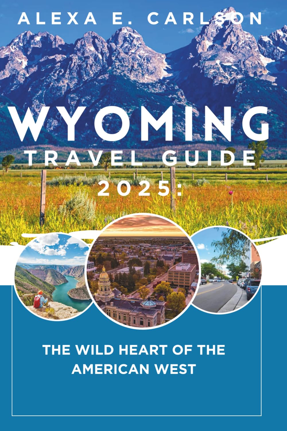Wyoming Travel Guide 2025:: The Wild Heart of the American West