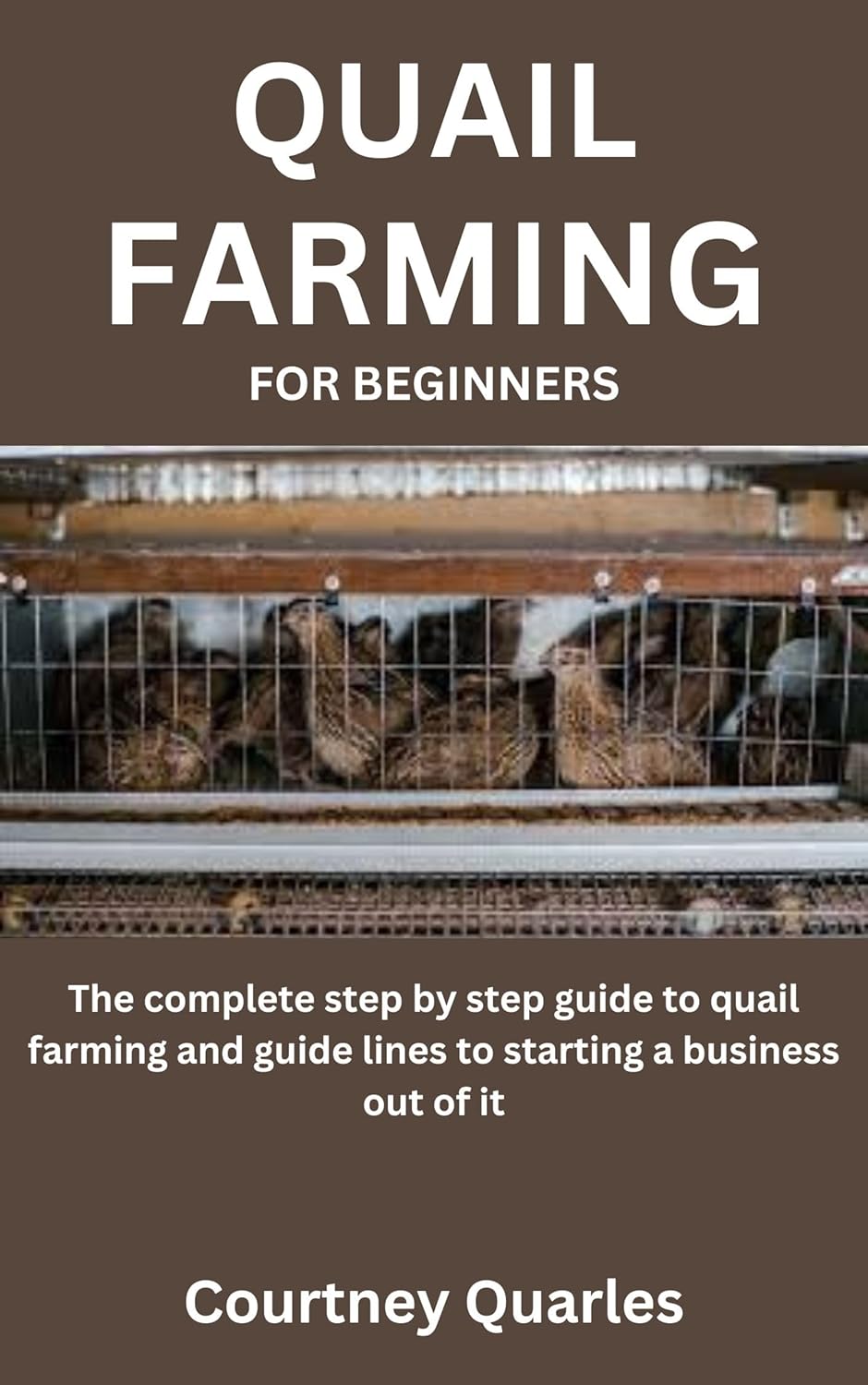 QUAIL FARMING FOR BEGINNERS The complete step by step guide to quail