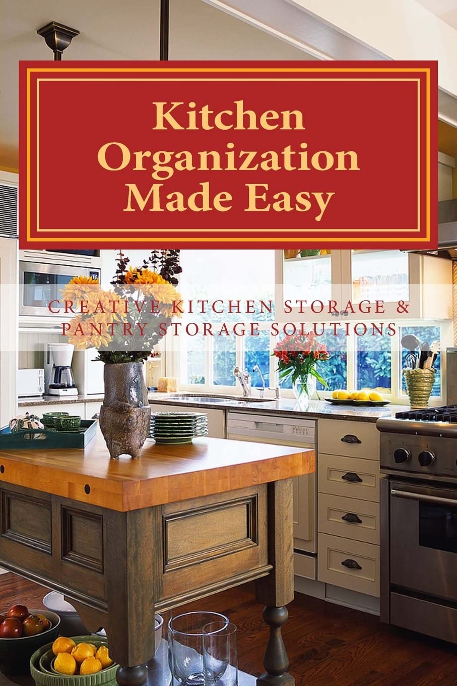 Kitchen Organization Made Easy: Creative Kitchen Storage and Pantry Storage Solutions Paperback – April 27, 2012