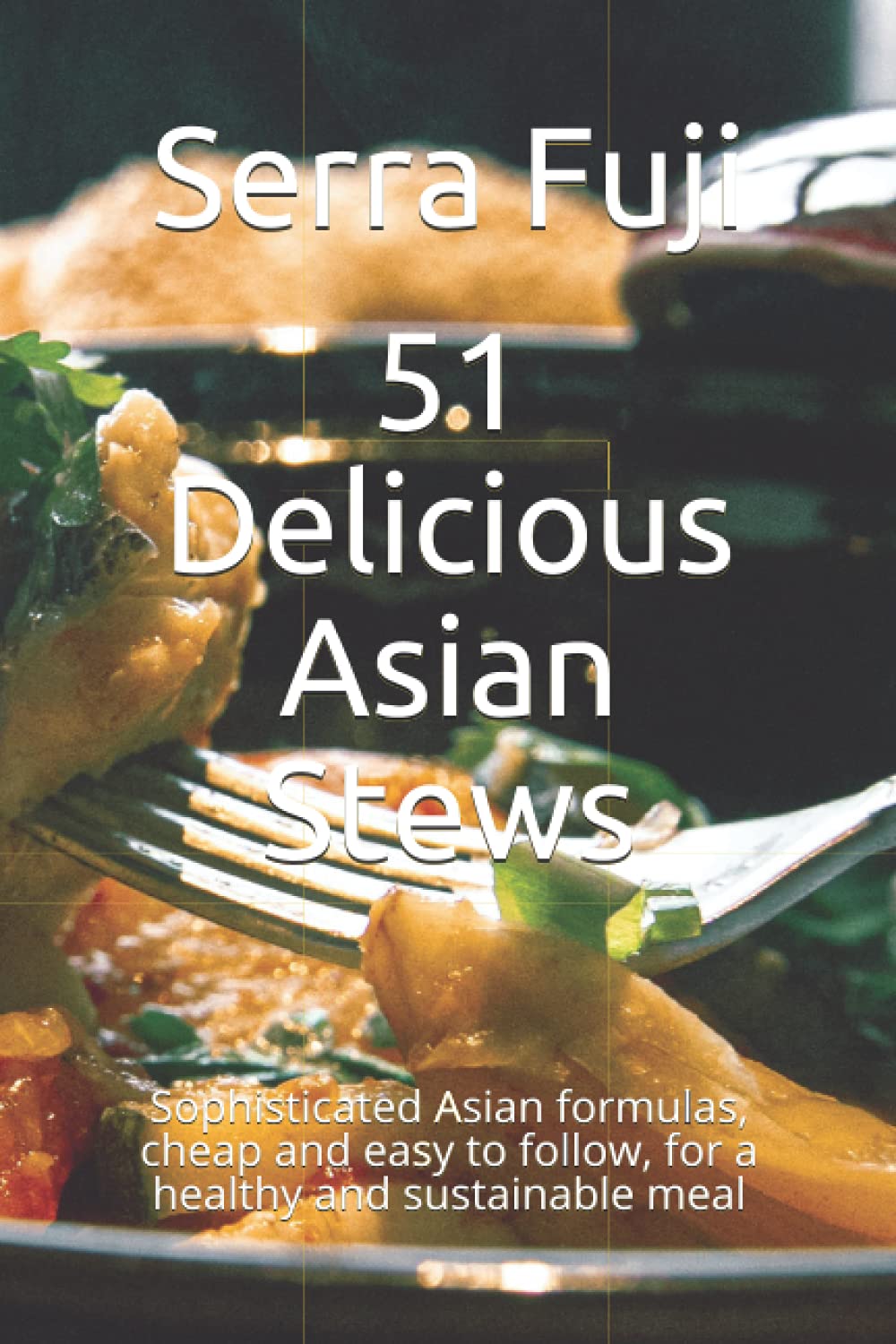 51 Delicious Asian Stews: Sophisticated Asian formulas, cheap and easy to follow, for a healthy and sustainable meal