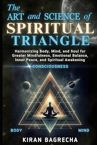 The Art and Science of Spiritual Triangle: Harmonizing Body, Mind, and Soul for Greater Mindfulness, Emotional Balance, Inner Peace, and Spiritual Awakening (Being Spiritual)