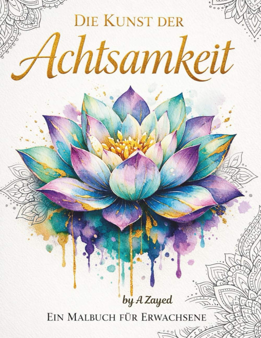 Die Kunst der Achtsamkeit – Ein entspannendes Malbuch für Erwachsene: Mandala- und Naturmotive zur Förderung von Ruhe, Kreativität und innerer Balance