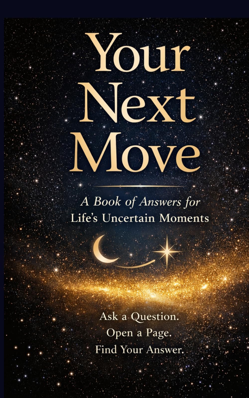 Your Next Move: A book of answers for life's Uncertain moments, Ask a Question. Open a Page. Find Your Answer