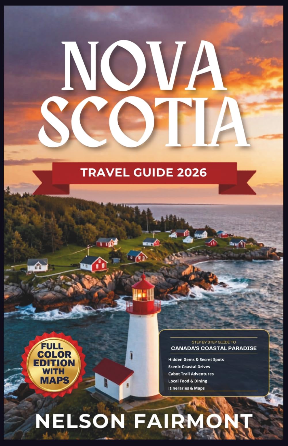 Nova Scotia Travel Guide 2026: A Step-by-Step Manual to Discovering the Hidden Gems and Top Attractions of Canada's Coastal Paradise With Recommended Itineraries and Maps (The Complete Travel Guide)