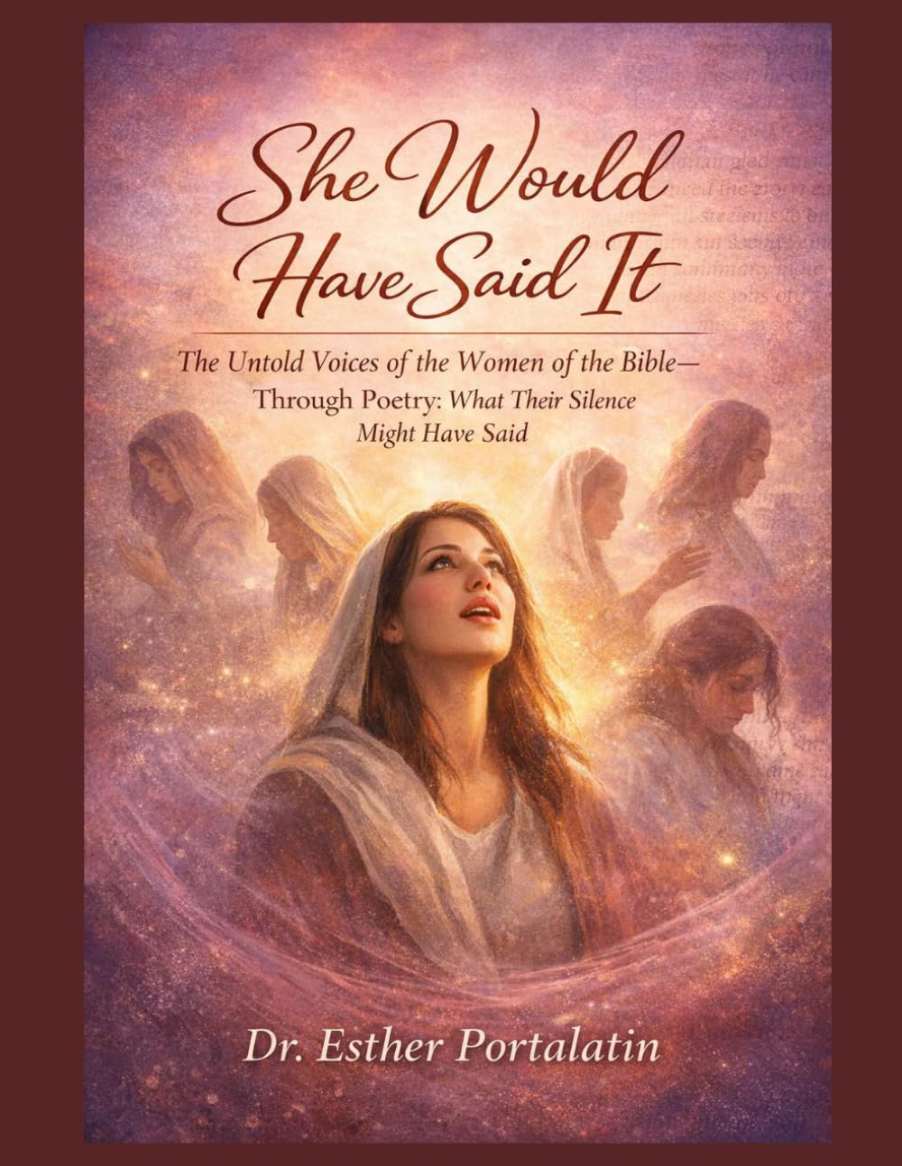 She Would Have Said It: The Untold Voices of The Women of the Bible-Through Poetry-What Their Silence Might Have Said…….