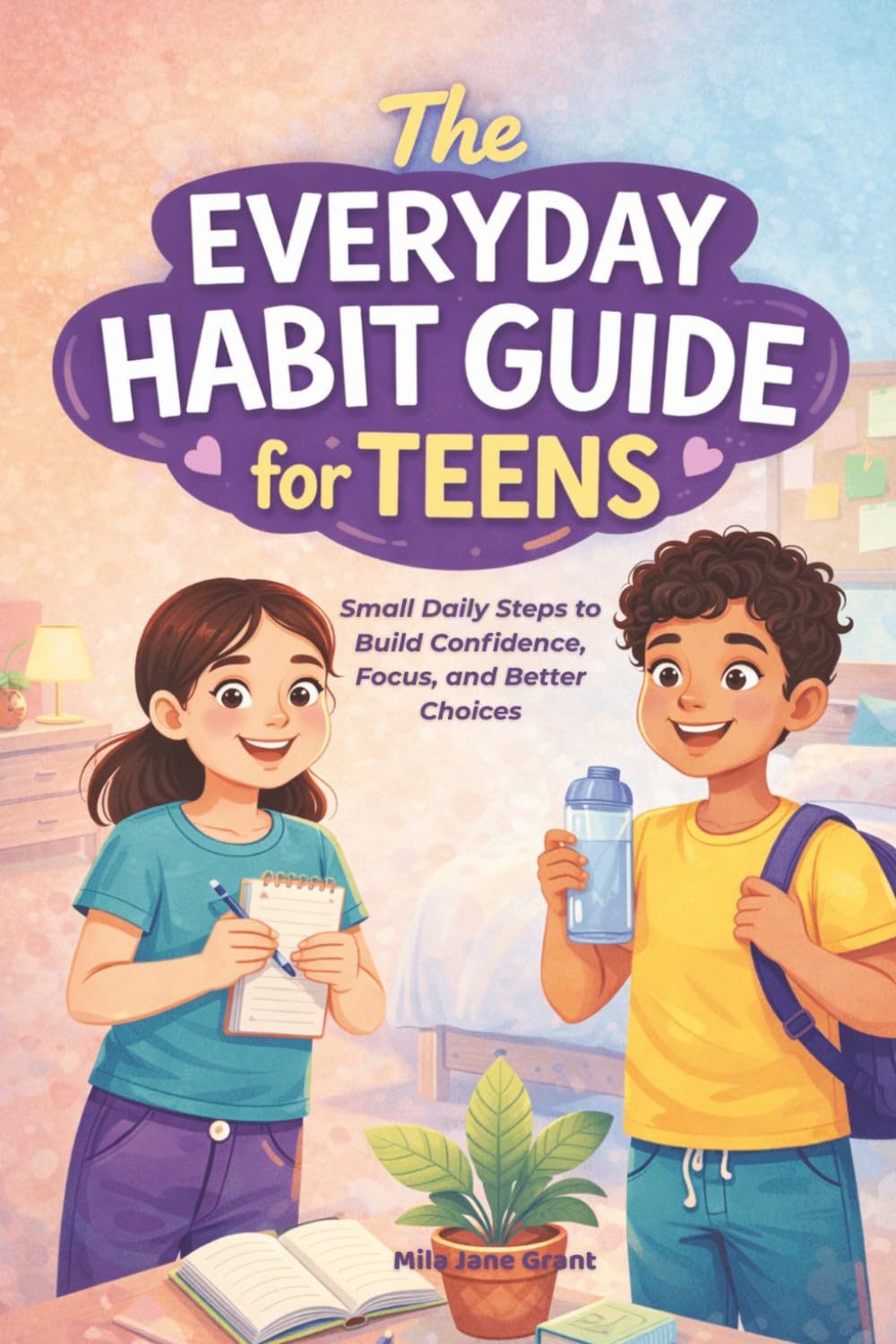 The Everyday Habit Guide for Teens: Small Daily Steps to Build Confidence, Focus, and Better Choices