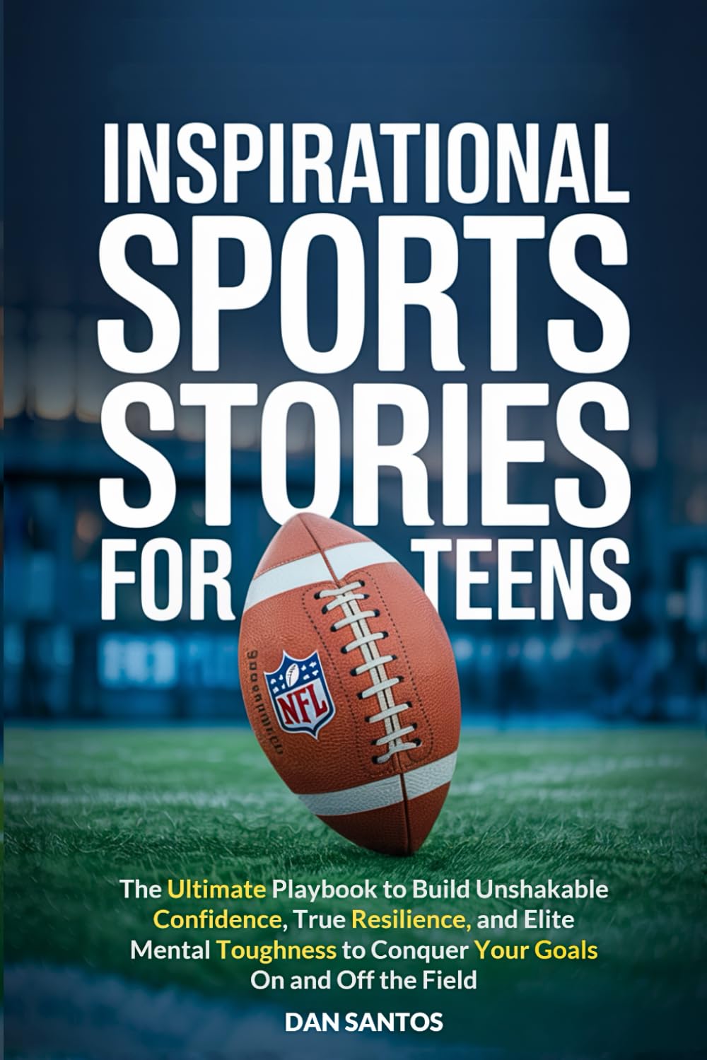 Inspirational Sports Stories for Teens: The ultimate playbook to build unshakable confidence, true resilience, and elite mental toughness to conquer your goals on and off the field