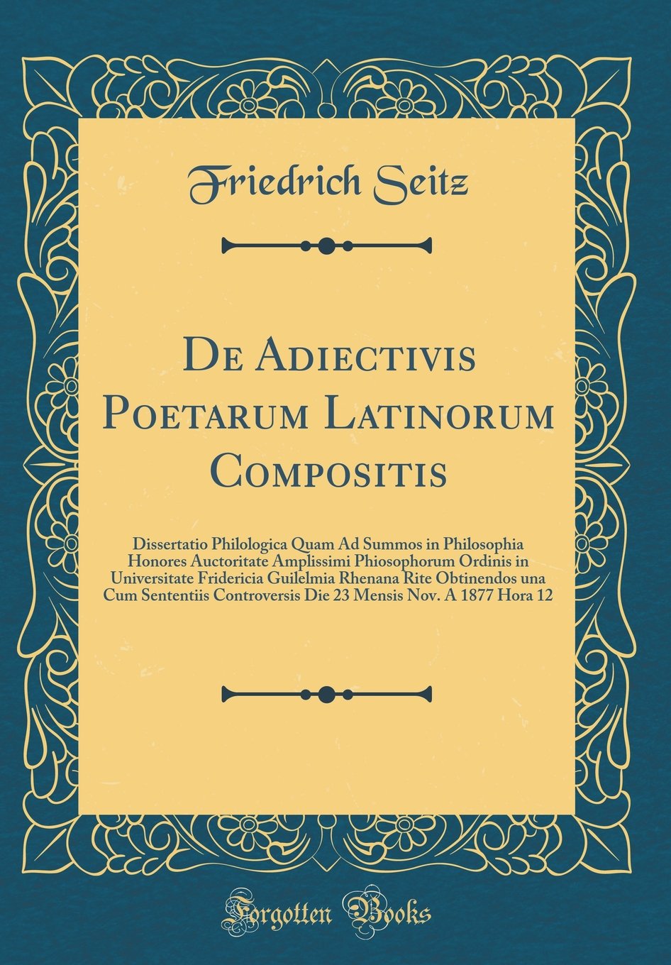 De Adiectivis Poetarum Latinorum Compositis: Dissertatio Philologica Quam Ad Summos in Philosophia Honores Auctoritate Amplissimi Phiosophorum Ordinis ... una Cum Sententiis Controversis Die 23 Mens