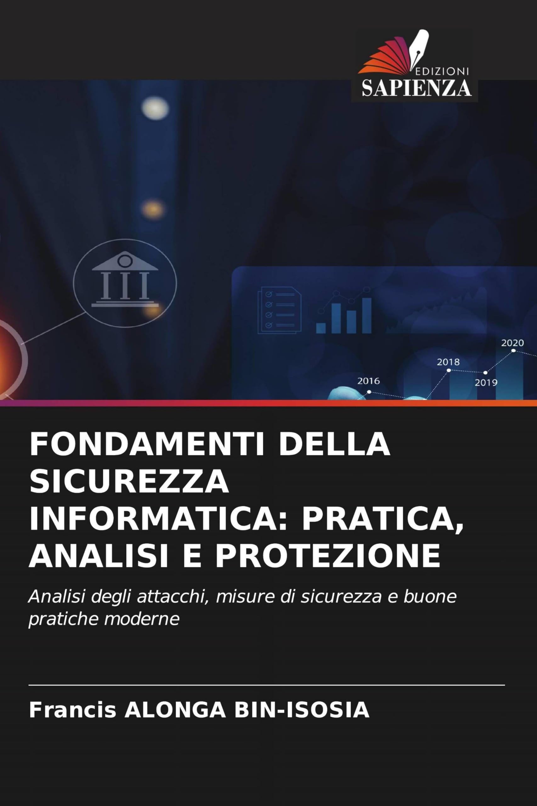 FONDAMENTI DELLA SICUREZZA INFORMATICA: PRATICA, ANALISI E PROTEZIONE: Analisi degli attacchi, misure di sicurezza e buone pratiche moderne