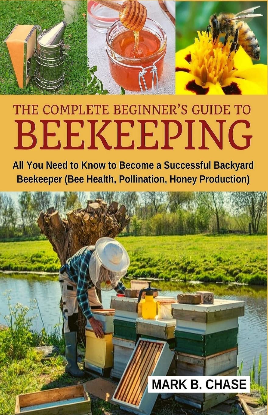 The Complete Beginner?s Guide to Beekeeping: All You Need to Know to Become a Successful Backyard Beekeeper: Volume 1 (Homesteading)