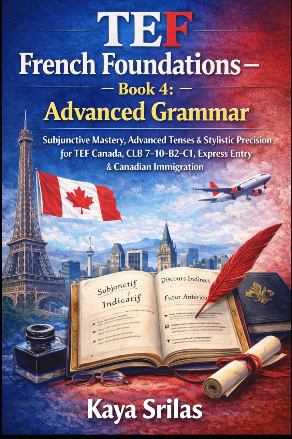 TEF French Foundations – Book 4: Advanced Grammar: Subjunctive Mastery, Advanced Tenses & Stylistic Precision for TEF Canada, CLB 7–10, B2–C1, DELF, ... Canadian Immigration (French Mastery Pathway)