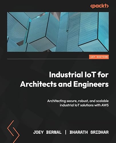 Industrial IoT for Architects and Engineers: Architecting secure, robust, and scalable industrial IoT solutions with AWS
