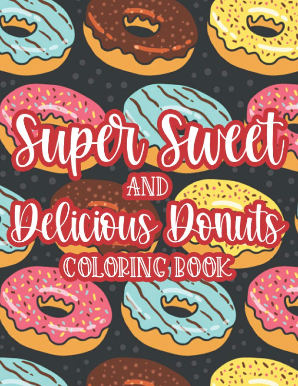Super Sweet And Delicious Donuts Coloring Book: Yummy Illustrations And Designs Of Doughnuts To Color For Kids, Children's Coloring Sheets