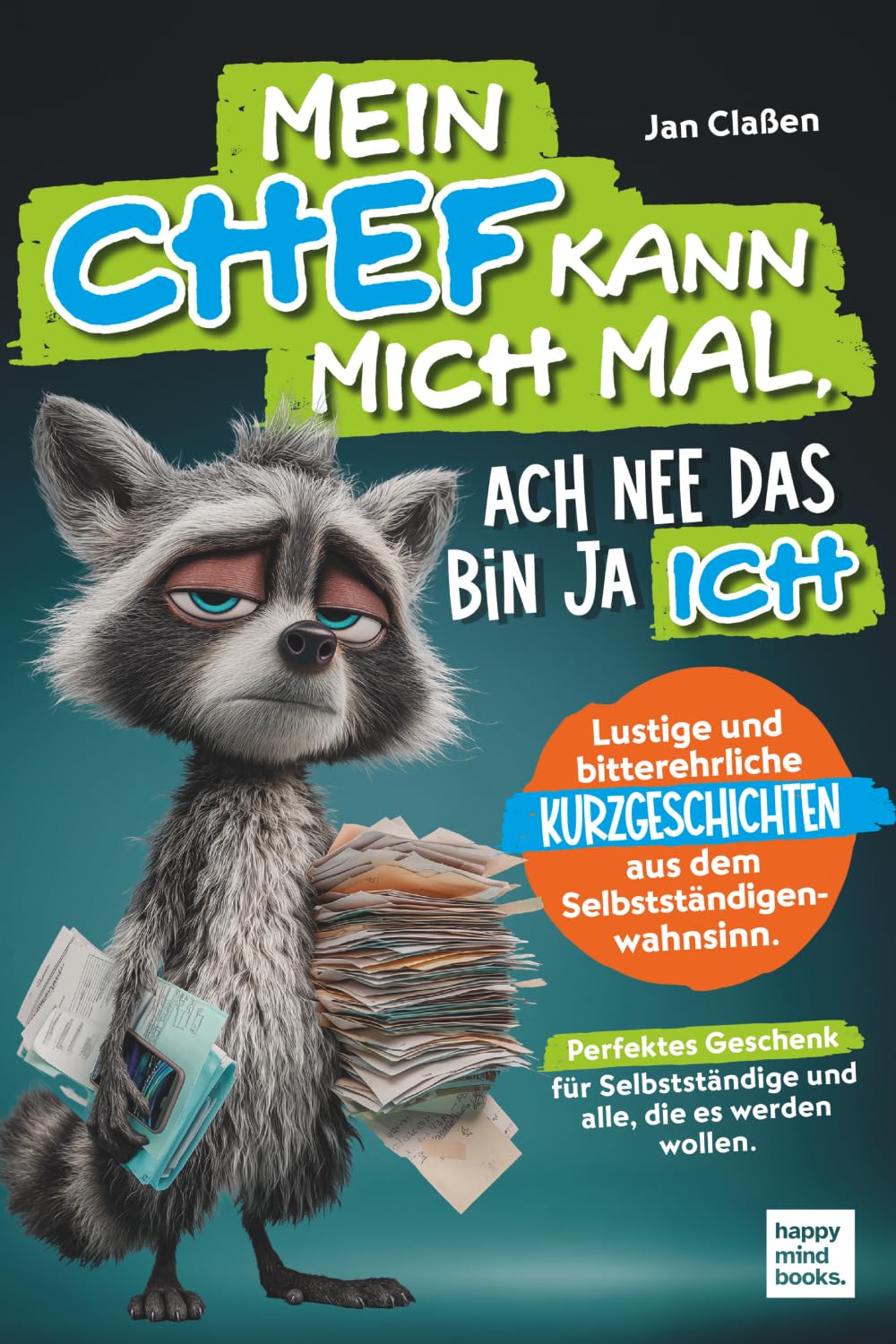 Mein Chef kann mich mal, ach nee das bin ja ich. Lustige und bitterehrliche Kurzgeschichten aus dem Selbstständigenwahnsinn: Perfektes Geschenk für Selbstständige und alle, die es werden wollen
