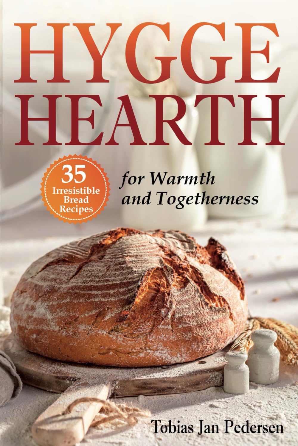HYGGE HEARTH: 35 Irresistible Bread Recipes for Warmth and Togetherness (The Scandinavian Art of Well-Being : Minimalism, Hygge & Lagom for a Fulfilling and Meaningful Life)