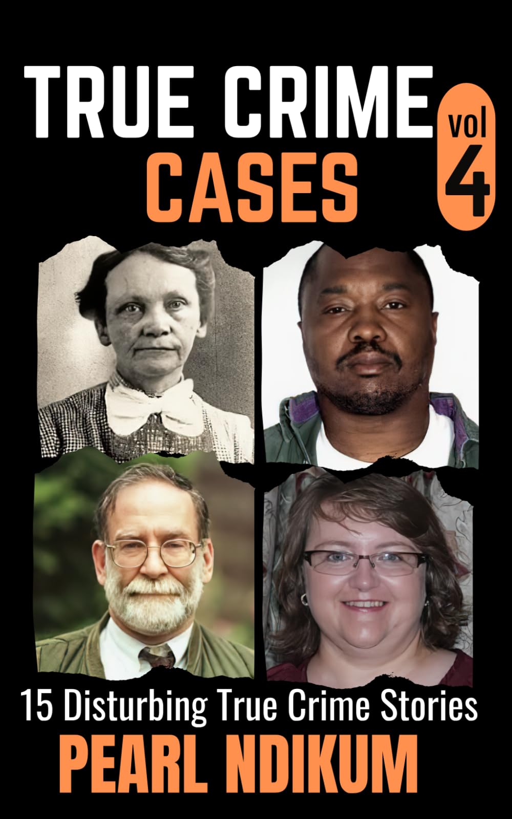 True Crime Cases Volume 4: 15 disturbing true crime stories of Real Killers, Solved Murders, and Real Criminals