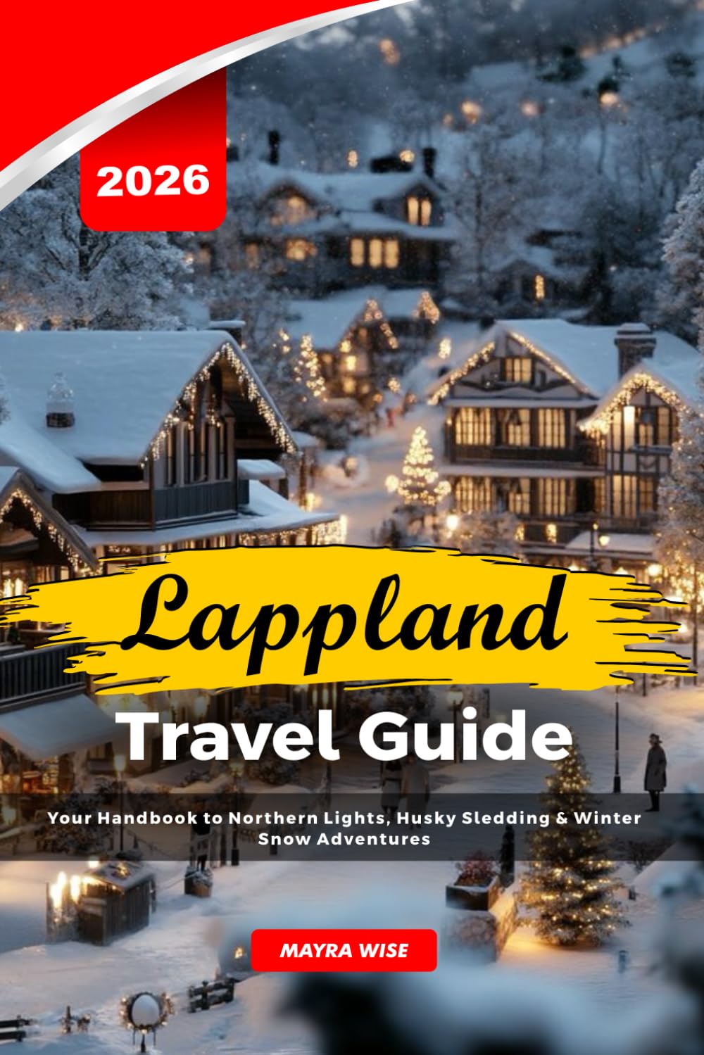 LAPPLAND TRAVEL GUIDE 2026: Your Handbook to Northern Lights, Husky Sledding & Winter Snow Adventures