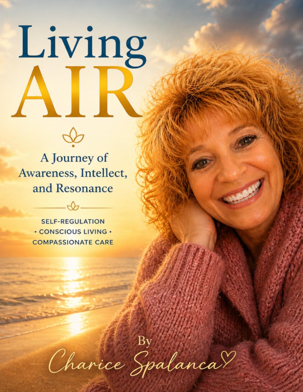 Living AIR: A Journey of Awareness, Intellect, and Resonance: Self-Regulation, Conscious Living, and Compassionate Care