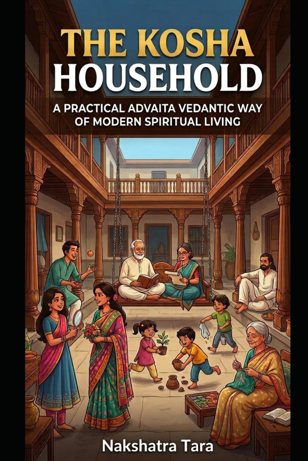THE KOSHA HOUSEHOLD - Architectural Soul-Manual / Spiritual Guidebook: A PRACTICAL ADVAITA VEDANTIC WAY OF MODERN SPIRITUAL LIVING FOR ALL AGES